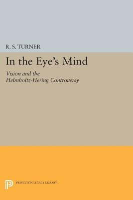 In the Eye's Mind: Vision and the Helmholtz-Hering Controversy by Turner, R. S.