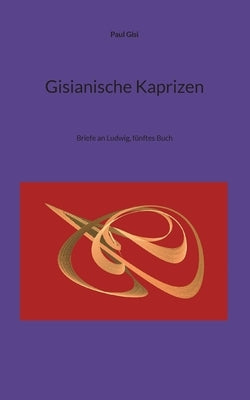 Gisianische Kaprizen: Briefe an Ludwig, fünftes Buch by Gisi, Paul