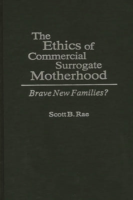 The Ethics of Commercial Surrogate Motherhood: Brave New Families? by Rae, Scott B.