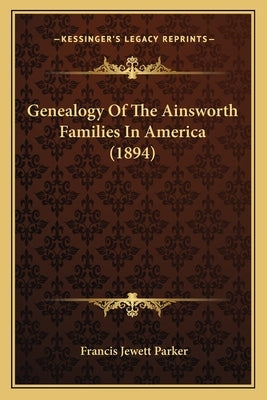 Genealogy Of The Ainsworth Families In America (1894) by Parker, Francis Jewett