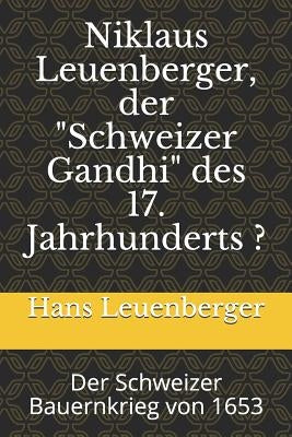 Niklaus Leuenberger, der "Schweizer Gandhi" des 17. Jahrhunderts ?: Der Schweizer Bauernkrieg 1653 by Leuenberger, Hans