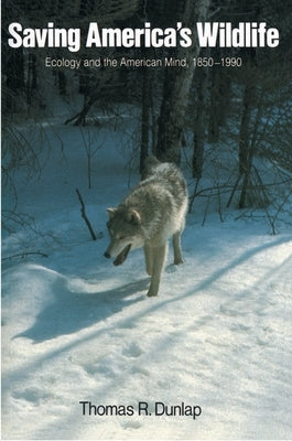 Saving America's Wildlife: Ecology and the American Mind, 1850-1990 by Dunlap, Thomas
