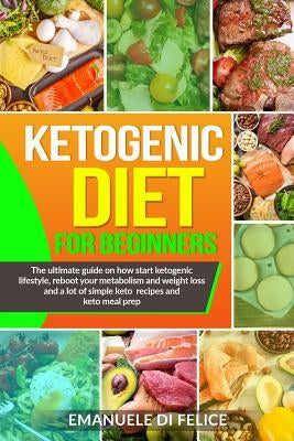 Ketogenic diet for beginners: The ultimate guide on how start ketogenic lifestyle, reboot your metabolism and weight loss and a lot of simple keto r by Di Felice, Emanuele