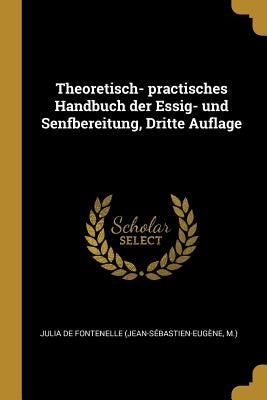 Theoretisch- practisches Handbuch der Essig- und Senfbereitung, Dritte Auflage by Julia de Fontenelle (Jean-Sébastien-Eug