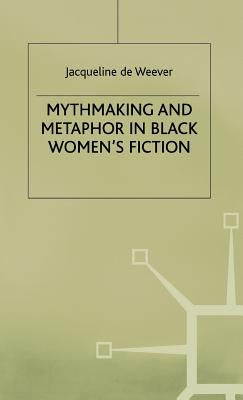 Mythmaking and Metaphor in Black Women's Fiction by De Weever, Jacqeline
