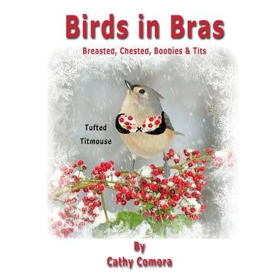 Birds in Bras: Breasted, Chested, Boobies & Tits by Comora, Cathy