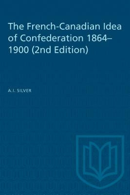 French Canadian Idea of Confed (Revised) by Silver, A. I.