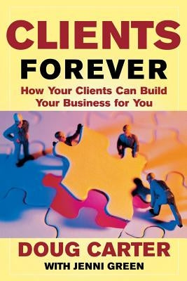 Clients Forever: How Your Clients Can Build Your Business for You: How Your Clients Can Build Your Business for You by Carter, Doug