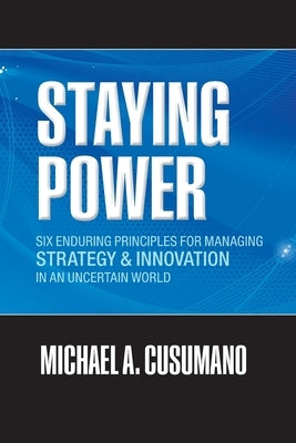 Staying Power: Six Enduring Principles for Managing Strategy and Innovation in an Uncertain World (Lessons from Microsoft, Apple, Int by Cusumano, Michael A.