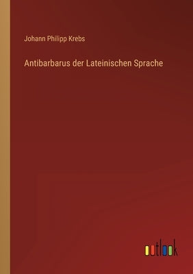Antibarbarus der Lateinischen Sprache by Krebs, Johann Philipp