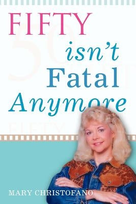 Fifty Isn't Fatal Anymore by Christofano, Mary M.