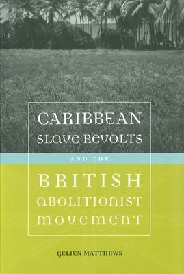 Caribbean Slave Revolts and the British Abolitionist Movement by Matthews, Gelien