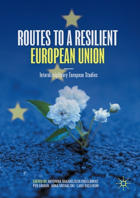 Routes to a Resilient European Union: Interdisciplinary European Studies by Bakardjieva Engelbrekt, Antonina