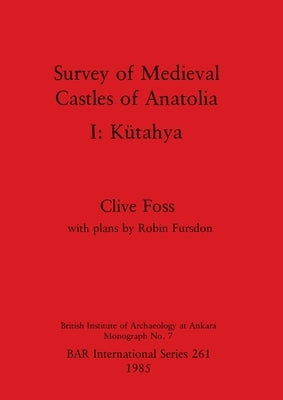 Survey of Medieval Castles of Anatolia I: Kütahya by Foss, Clive