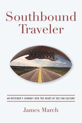 Southbound Traveler: An Outsider's Journey into the Heart of SEC Fan Culture by March, James