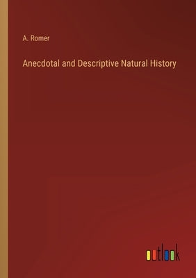 Anecdotal and Descriptive Natural History by Romer, A.