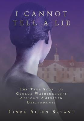 I Cannot Tell A Lie: The True Story of George Washington's African American Descendants by Bryant, Linda Allen