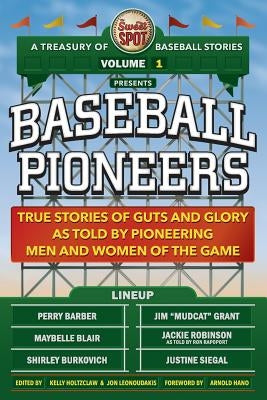 The Sweet Spot Presents Baseball Pioneers: True Stories of Guts and Glory As Told By Pioneering Men and Women of the Game by Leonoudakis, Jon