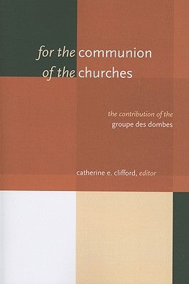 For the Communion of the Churches: The Contribution of the Groupe Des Dombes by Clifford, Catherine E.