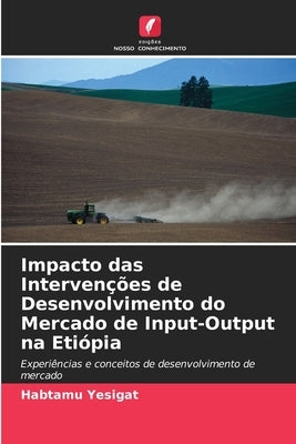 Impacto das Intervenções de Desenvolvimento do Mercado de Input-Output na Etiópia by Yesigat, Habtamu
