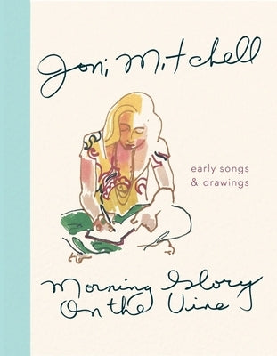 Morning Glory on the Vine: Early Songs and Drawings by Mitchell, Joni