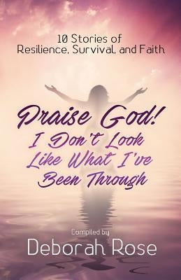 Praise God! I Don't Look Like What I've Been Through by Rose, Deborah
