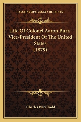 Life of Colonel Aaron Burr, Vice-President of the United States (1879) by Todd, Charles Burr
