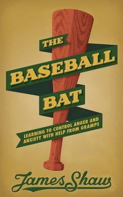 The Baseball Bat: Learning to Control Anger and Anxiety with Help from Gramps by Shaw, James