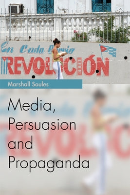 Media, Persuasion and Propaganda by Soules, Marshall