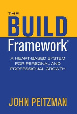 The BUILD Framework: A Heart-Based System for Personal and Professional Growth by Peitzman, John