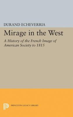 Mirage in the West: A History of the French Image of American Society to 1815 by Echeverria, Durand