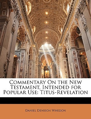 Commentary on the New Testament, Intended for Popular Use: Titus-Revelation by Whedon, Daniel Denison