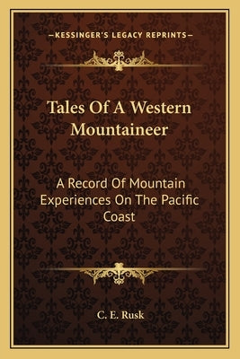 Tales of a Western Mountaineer: A Record of Mountain Experiences on the Pacific Coast by Rusk, C. E.