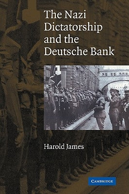 The Nazi Dictatorship and the Deutsche Bank by James, Harold