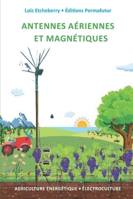 Antennes aériennes et magnétiques: Électroculture - Agriculture énergétique by Etcheberry, Loïc