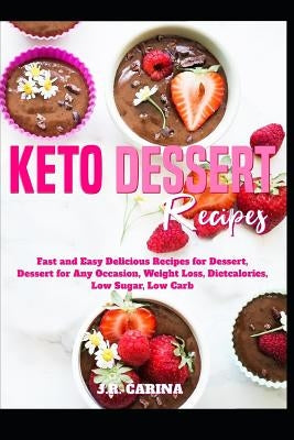 Keto Dessert Recipes: Fast and Easy Delicious Recipes for Dessert, Dessert for Any Occasion, Weight Loss, Dietcalories, Low Sugar, Low Carb by Carina, J. R.
