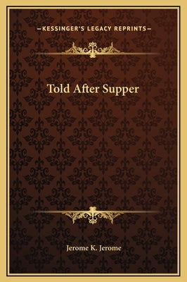Told After Supper by Jerome, Jerome K.