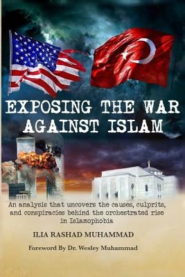 Exposing The War Against Islam: An analysis that uncovers the causes, culprits, and conspiracies behind the orchestrated rise in Islamophobia by Muhammad Phd, Wesley
