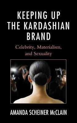 Keeping Up the Kardashian Brand: Celebrity, Materialism, and Sexuality by McClain, Amanda Scheiner