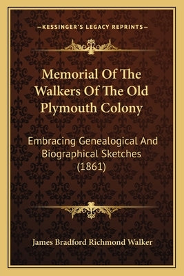 Memorial Of The Walkers Of The Old Plymouth Colony: Embracing Genealogical And Biographical Sketches (1861) by Walker, James Bradford Richmond