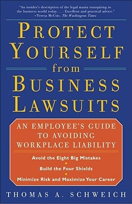 Protect Yourself from Business Lawsuits: An Employee's Guide to Avoiding Workplace Liability by Schweich, Thomas a.