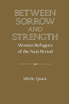 Between Sorrow and Strength: Women Refugees of the Nazi Period by Lazar, David