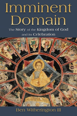 Imminent Domain: The Story of the Kingdom of God and Its Celebration by Witherington, Ben