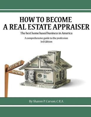 How to become a Real Estate Appraiser - 3rd Edition: The best home based business in America by Carson, Sharon P.