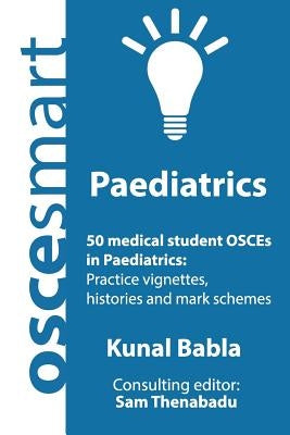 OSCEsmart - 50 medical student OSCEs in Paediatrics: Vignettes, histories and mark schemes for your finals. by Thenabadu, Sam