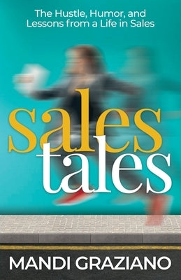 Sales Tales: The Hustle, Humor, and Lessons from a Life in Sales by Graziano, Mandi