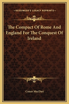 The Compact of Rome and England for the Conquest of Ireland by Macdari, Conor