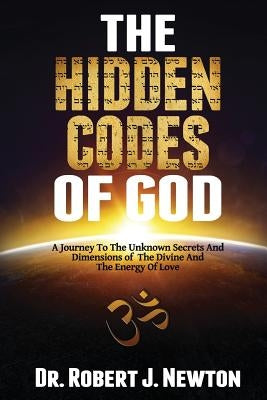 The Hidden Codes of God: A Journey to the Unknown Secrets and Dimensions of the Divine and the Energy of Love by Newton Jd, Nd Robert J.