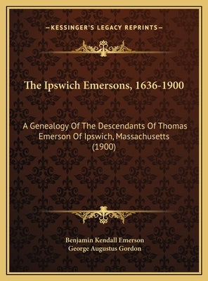 The Ipswich Emersons, 1636-1900: A Genealogy Of The Descendants Of Thomas Emerson Of Ipswich, Massachusetts (1900) by Emerson, Benjamin Kendall