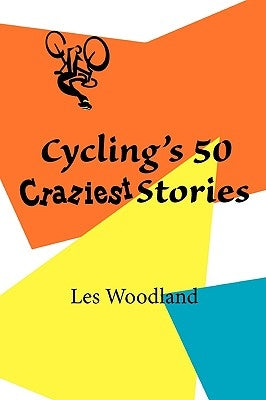 Cycling's 50 Craziest Stories by Woodland, Les